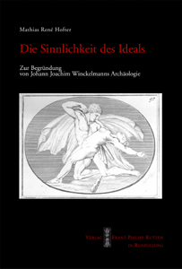 Mathias René Hofter: Die Sinnlichkeit des Ideals. Zur Begründung von Johann Joachim Winckelmanns Archäologie.