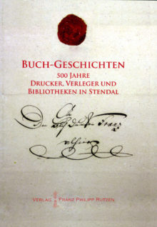 Agnes Kunze, Eva Hofstetter, Jürgen Dummer u.a.: Buch-Geschichten. 500 Jahre Drucker, Verleger und Bibliotheken in Stendal.