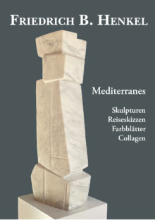 Friedrich B. Henkel - Mediterranes - Skulpturen, Reiseskizzen, Farbblätter, Collagen